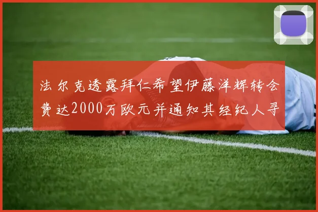 法尔克透露拜仁希望伊藤洋辉转会费达2000万欧元并通知其经纪人寻找新东家