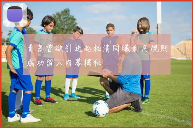 青岛曾欲引进赵柏清同曦利用规则成功留人内幕揭秘